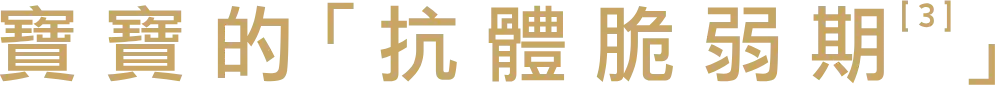 寶寶的「抗體脆弱期<sup class='txt-noto'>3</sup>」